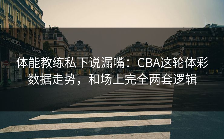 体能教练私下说漏嘴：CBA这轮体彩数据走势，和场上完全两套逻辑