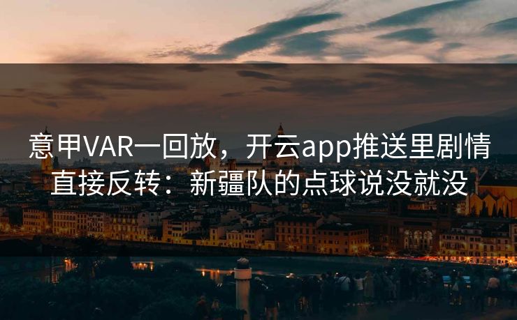 意甲VAR一回放，开云app推送里剧情直接反转：新疆队的点球说没就没