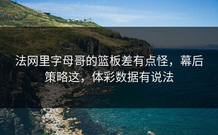 法网里字母哥的篮板差有点怪，幕后策略这，体彩数据有说法