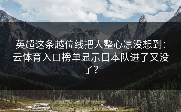 英超这条越位线把人整心凉没想到：云体育入口榜单显示日本队进了又没了？