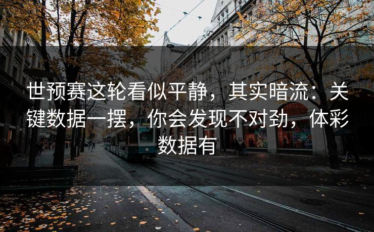 世预赛这轮看似平静,其实暗流:关键数据一摆,你会发现不对劲,体彩数据有