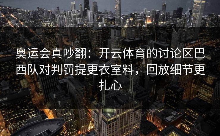 奥运会真吵翻：开云体育的讨论区巴西队对判罚提更衣室料，回放细节更扎心