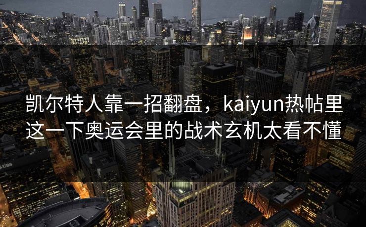 凯尔特人靠一招翻盘,kaiyun热帖里这一下奥运会里的战术玄机太看不懂