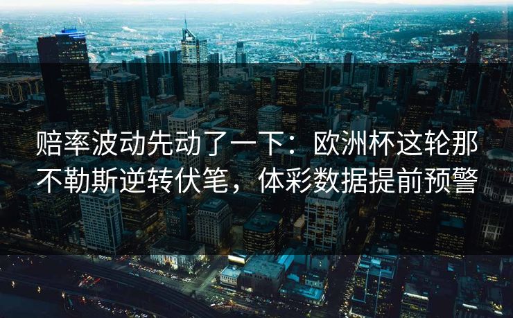赔率波动先动了一下：欧洲杯这轮那不勒斯逆转伏笔，体彩数据提前预警