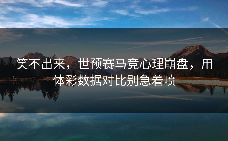 笑不出来，世预赛马竞心理崩盘，用体彩数据对比别急着喷