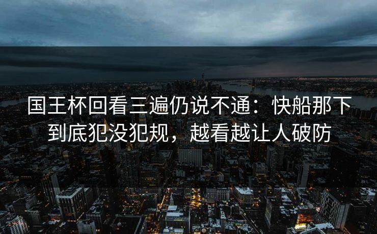 国王杯回看三遍仍说不通：快船那下到底犯没犯规，越看越让人破防