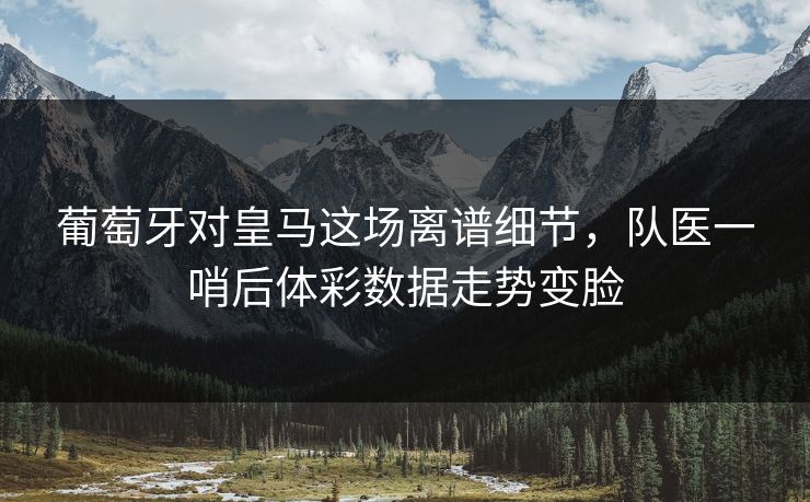 葡萄牙对皇马这场离谱细节，队医一哨后体彩数据走势变脸