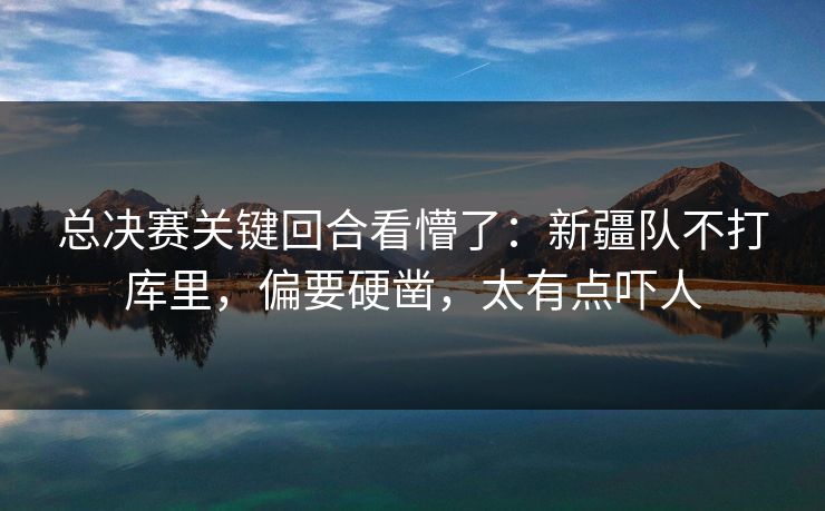 总决赛关键回合看懵了：新疆队不打库里，偏要硬凿，太有点吓人