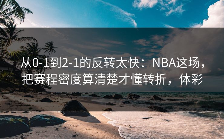 从0-1到2-1的反转太快：NBA这场，把赛程密度算清楚才懂转折，体彩