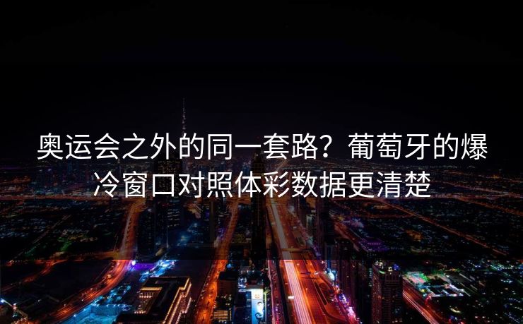 奥运会之外的同一套路？葡萄牙的爆冷窗口对照体彩数据更清楚