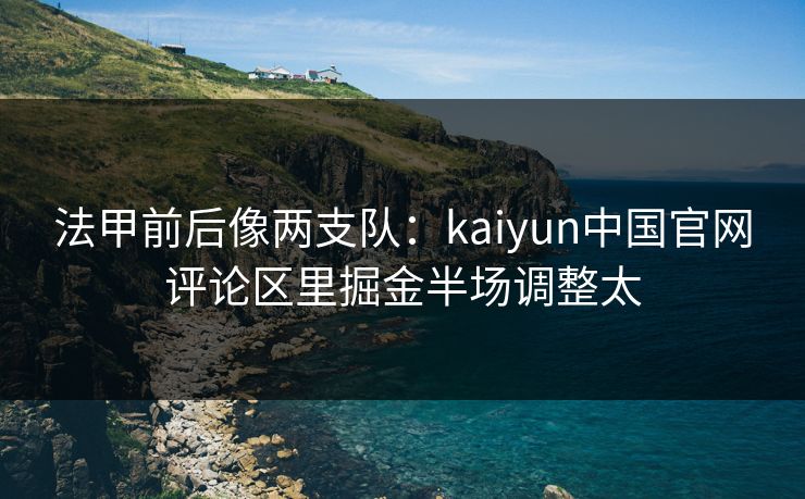 法甲前后像两支队：kaiyun中国官网评论区里掘金半场调整太