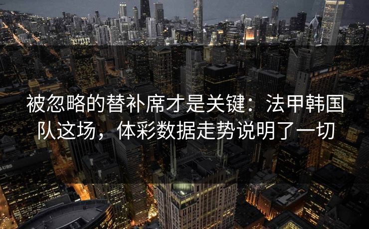 被忽略的替补席才是关键：法甲韩国队这场，体彩数据走势说明了一切