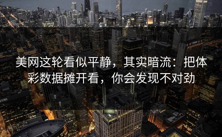 美网这轮看似平静，其实暗流：把体彩数据摊开看，你会发现不对劲