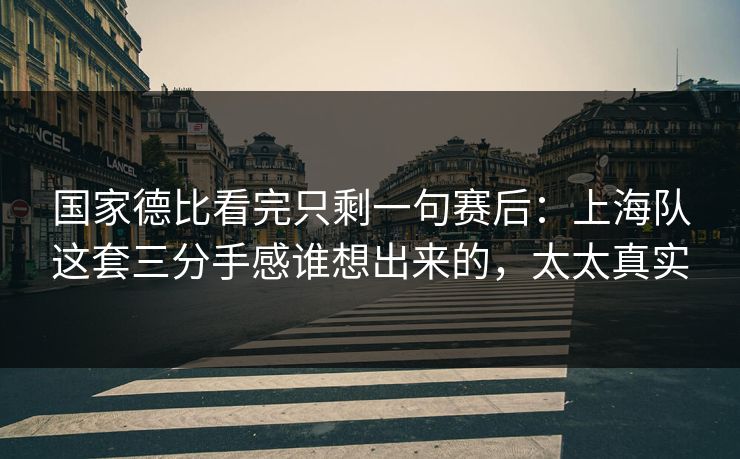 国家德比看完只剩一句赛后：上海队这套三分手感谁想出来的，太太真实