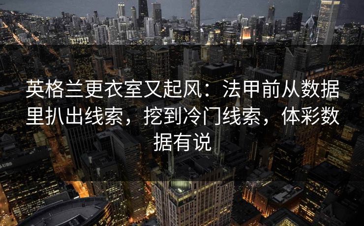 英格兰更衣室又起风：法甲前从数据里扒出线索，挖到冷门线索，体彩数据有说