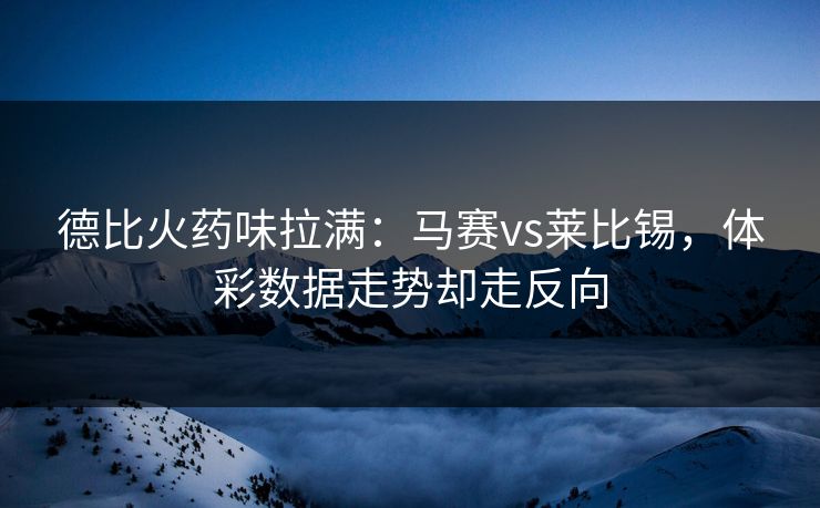 德比火药味拉满：马赛vs莱比锡，体彩数据走势却走反向