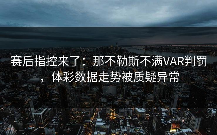 赛后指控来了：那不勒斯不满VAR判罚，体彩数据走势被质疑异常