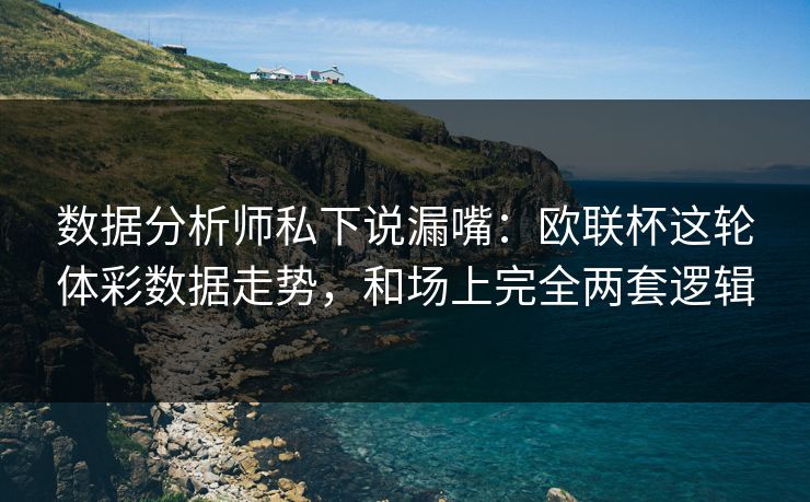 数据分析师私下说漏嘴：欧联杯这轮体彩数据走势，和场上完全两套逻辑