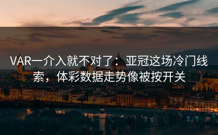 VAR一介入就不对了：亚冠这场冷门线索，体彩数据走势像被按开关