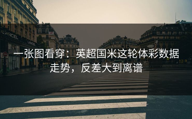 一张图看穿：英超国米这轮体彩数据走势，反差大到离谱