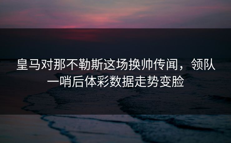 皇马对那不勒斯这场换帅传闻，领队一哨后体彩数据走势变脸