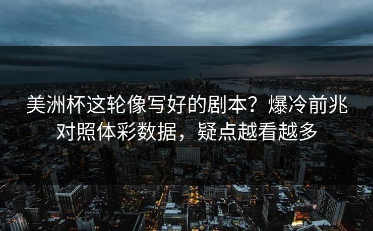 美洲杯这轮像写好的剧本？爆冷前兆对照体彩数据，疑点越看越多