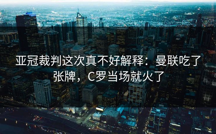 亚冠裁判这次真不好解释：曼联吃了张牌，C罗当场就火了