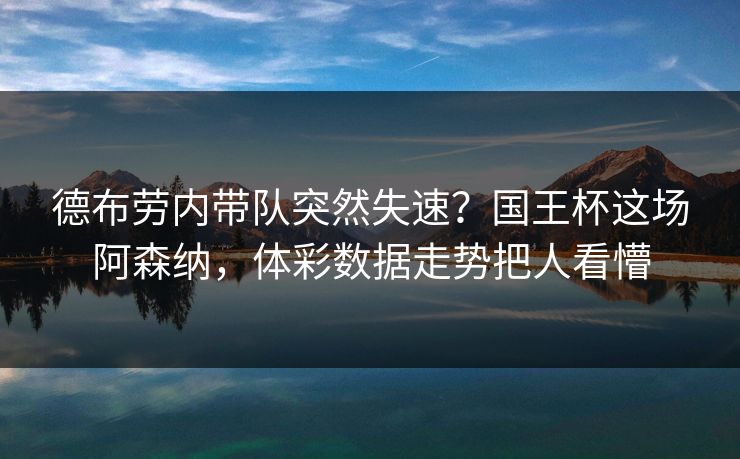 德布劳内带队突然失速？国王杯这场阿森纳，体彩数据走势把人看懵